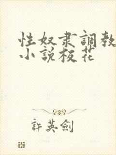 性奴隶调教虐待小说校花