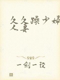 久久躁少妇熟女人妻