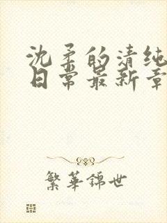 沈柔的清纯校花日常最新章节更新内