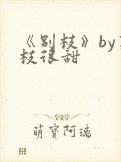 《别枝》by荔枝很甜