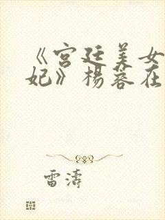 《宫廷美女杨贵妃》杨蓉在线观看