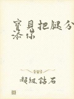 宝贝把腿分开我添你