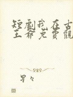 短剧我在古代当王爷免费观看全集