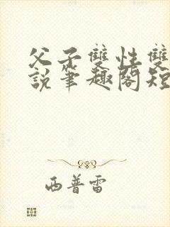 父子双性双男小说笔趣阁短篇