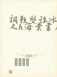 调教双性冰冷美人h海棠书屋