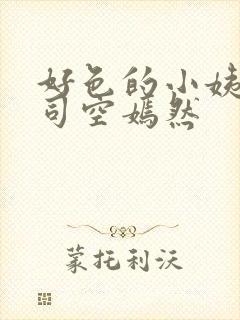 好色的小姨叶凡司空嫣然