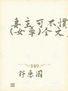 妻主可不惯着你(女尊)全文免费阅读