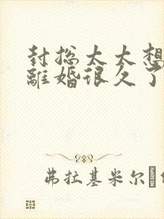 封总太太想跟你离婚很久了全文免费阅读