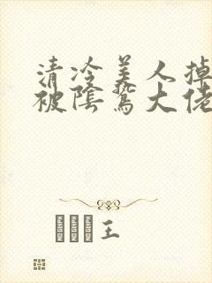 清冷美人掉马后被阴鸷大佬疼宠小说免费阅读封面