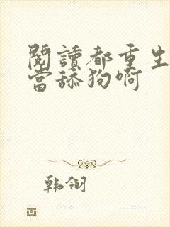 阅读都重生了谁当舔狗啊