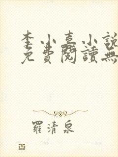 李小喜小说全文免费阅读无弹窗