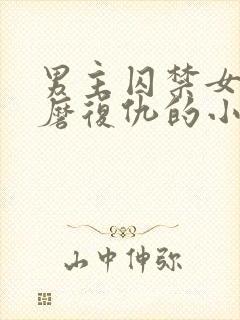 男主囚禁女主折磨复仇的小说