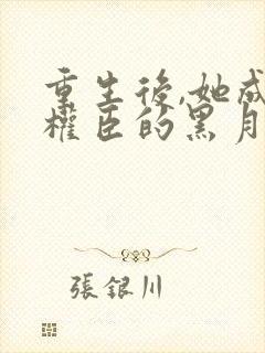 重生后,她成了权臣的黑月光