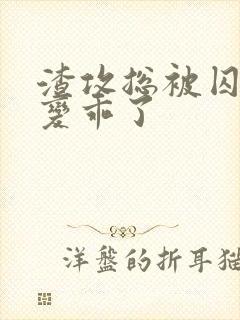 渣攻总被囚禁后变乖了