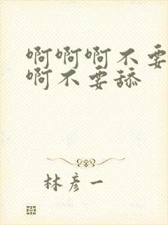 啊啊啊不要啊啊啊不要舔