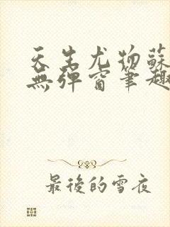 天生尤物苏雪薇无弹窗笔趣阁学霸