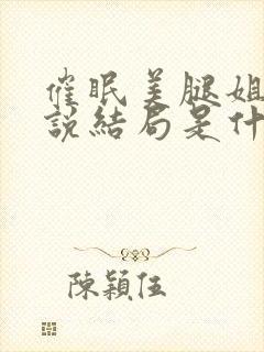 催眠美腿姐姐小说结局是什么