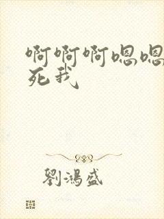 啊啊啊嗯嗯嗯操死我