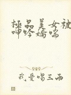 极品美女被啪到呻吟娇喘