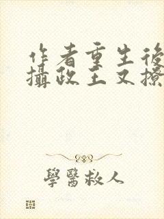 作者重生后我被摄政王又撩又宠小说