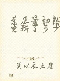 叶辰萧初然最快更新了多少章