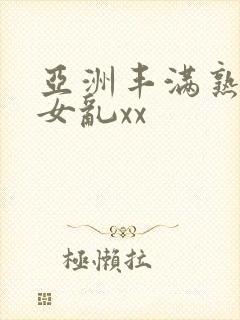 亚洲丰满熟妇熟女乱xx