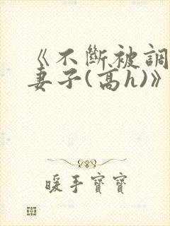 《不断被调教的妻子(高h)》