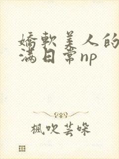 娇软美人的被灌满日常np