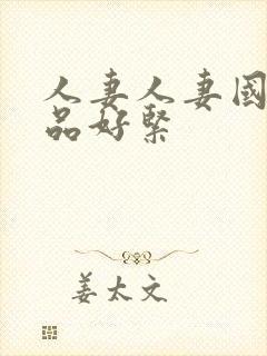 人妻人妻国产精品好紧