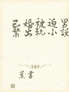 已婚被迫男主频繁出轨小说免费阅读