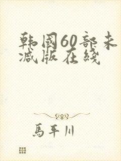 韩国60部未删减版在线