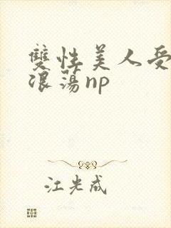 双性美人受高h浪荡np