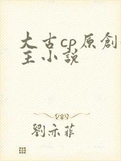 大古cp原创女主小说
