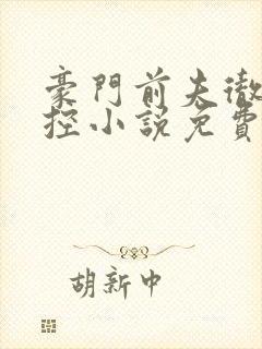 豪门前夫彻底失控小说免费阅读全文