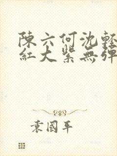 陈六何沈轻舞大红大紫无弹窗