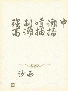 强制喷潮中持续高潮抽搐