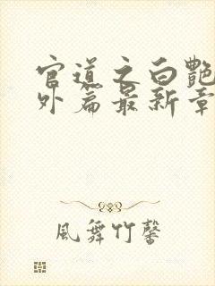 官道之白艳妮番外篇最新章节更新时间