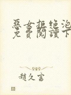 恶女拒绝泡男主免费阅读下拉式