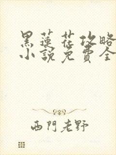 黑莲花攻略手册小说免费全文阅读封面