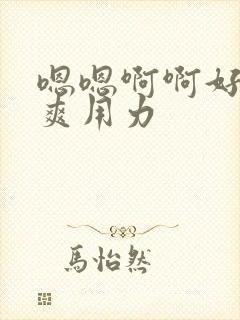 嗯嗯啊啊好大好爽用力