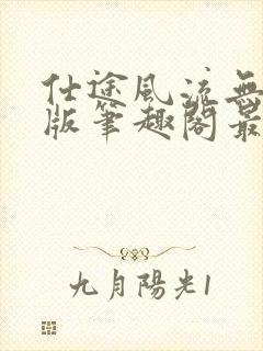 仕途风流无删减版笔趣阁最新章节