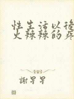 性生活以后下面火辣辣的疼