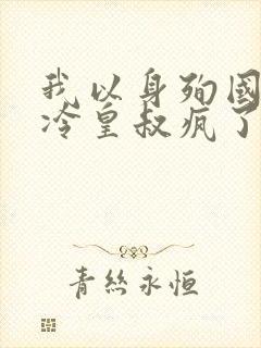 我以身殉国后清冷皇叔疯了小说免费