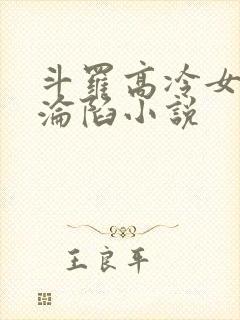 斗罗高冷女神的沦陷小说