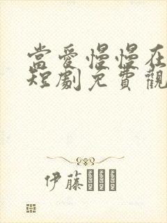 当爱慢慢在靠近短剧免费观看