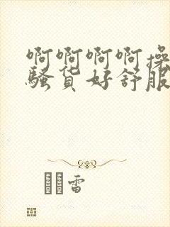 啊啊啊啊操死你骚货好舒服