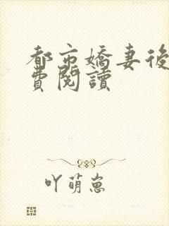 都市娇妻后宫免费阅读