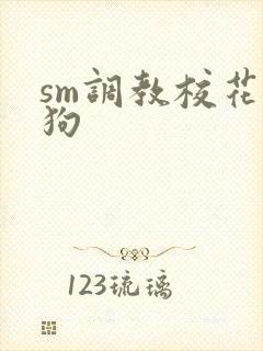 sm调教校花母狗
