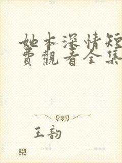 她本深情短剧免费观看全集高清版