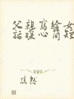 父亲写给女儿的话暖心简短